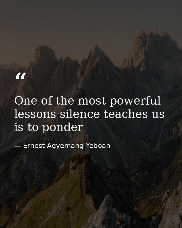 One of the most powerful lessons silence teaches us is to ponder — Ernest Agyemang Yeboah