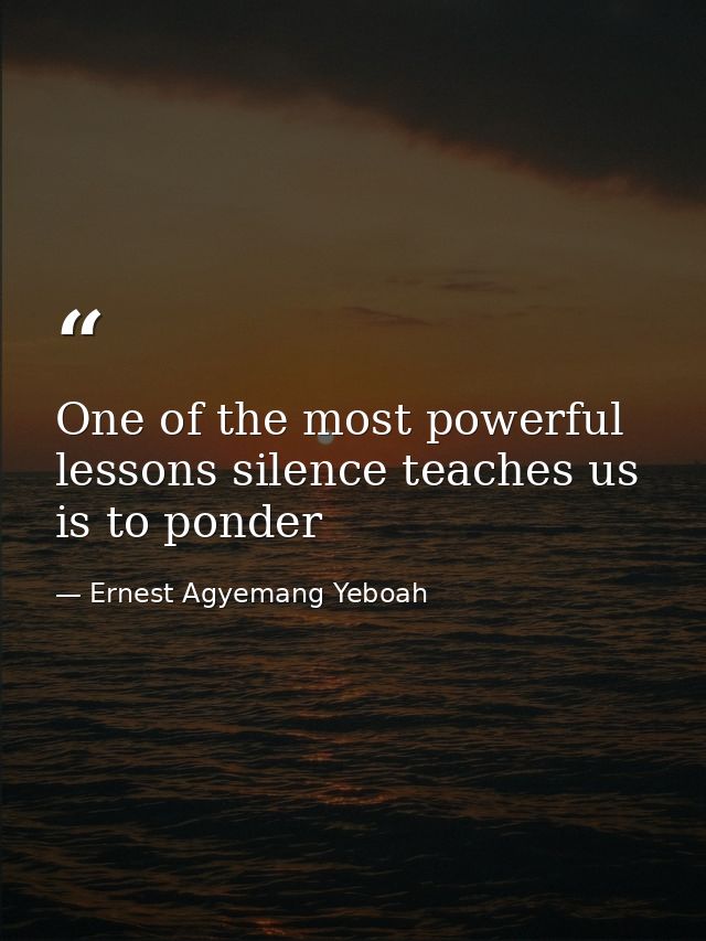 One of the most powerful lessons silence teaches us is to ponder — Ernest Agyemang Yeboah
