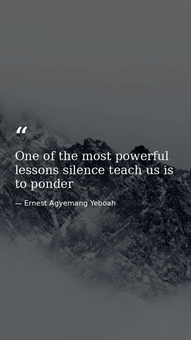One of the most powerful lessons silence teach us is to ponder — Ernest Agyemang Yeboah