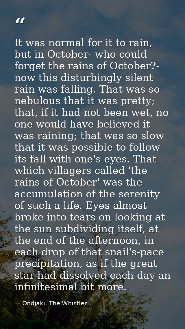 It was normal for it to rain, but in October- who could forget the rains of October?- now this disturbingly silent rain  — Ondjaki, The Whistler