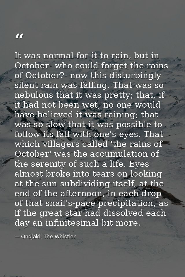It was normal for it to rain, but in October- who could forget the rains of October?- now this disturbingly silent rain  — Ondjaki, The Whistler