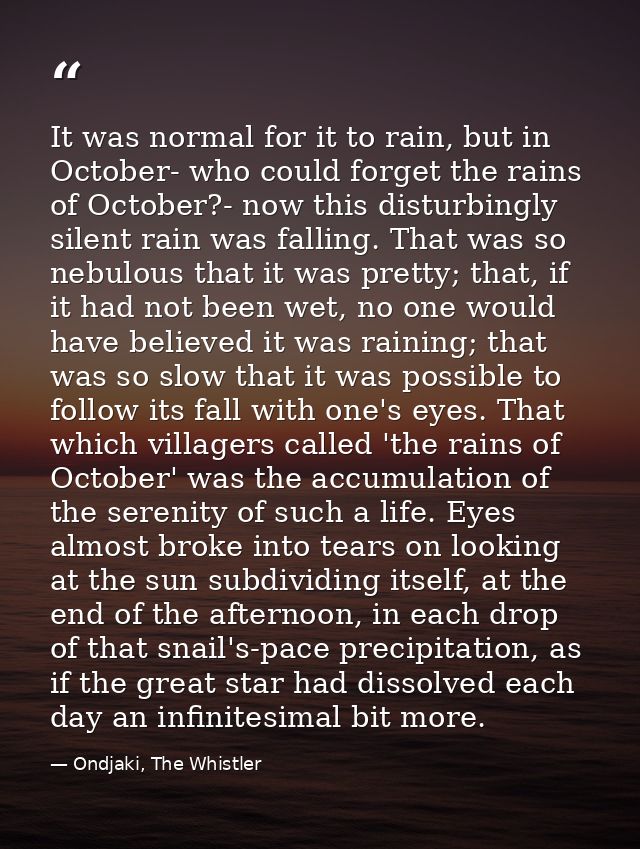 It was normal for it to rain, but in October- who could forget the rains of October?- now this disturbingly silent rain  — Ondjaki, The Whistler
