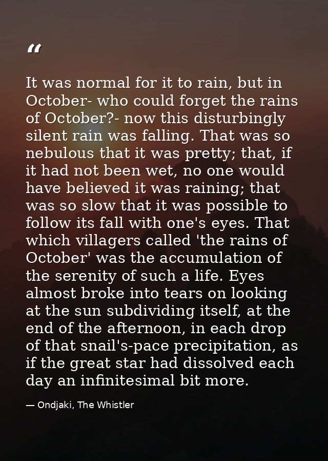 It was normal for it to rain, but in October- who could forget the rains of October?- now this disturbingly silent rain  — Ondjaki, The Whistler
