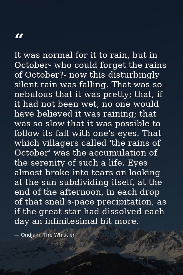 It was normal for it to rain, but in October- who could forget the rains of October?- now this disturbingly silent rain  — Ondjaki, The Whistler