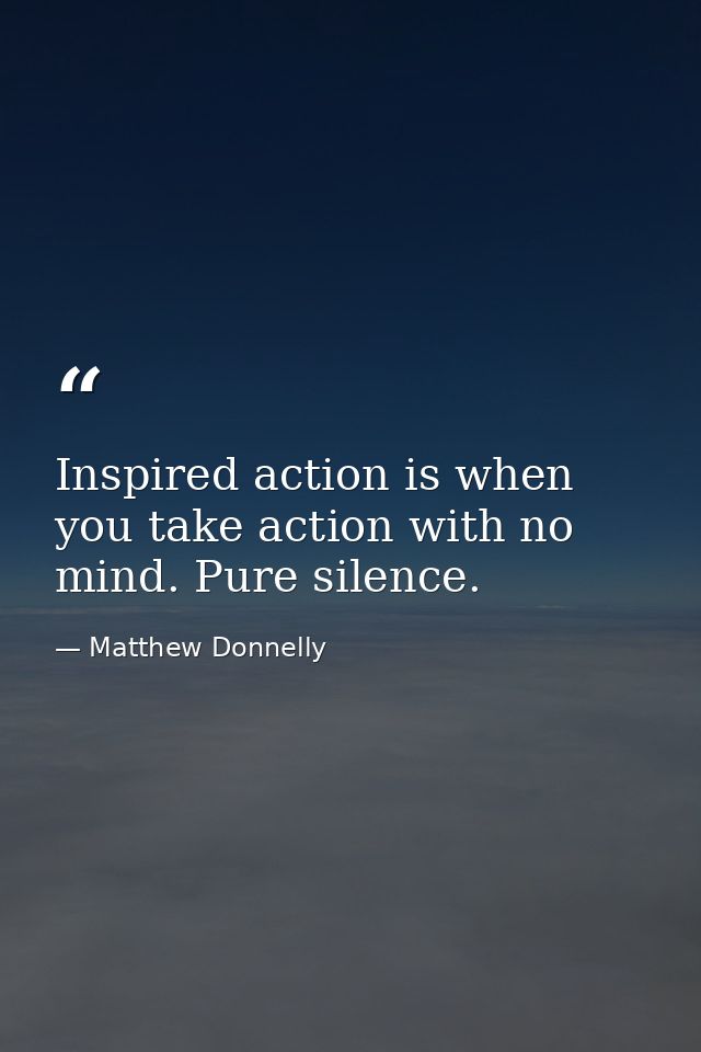 Inspired action is when you take action with no mind. Pure silence. — Matthew Donnelly