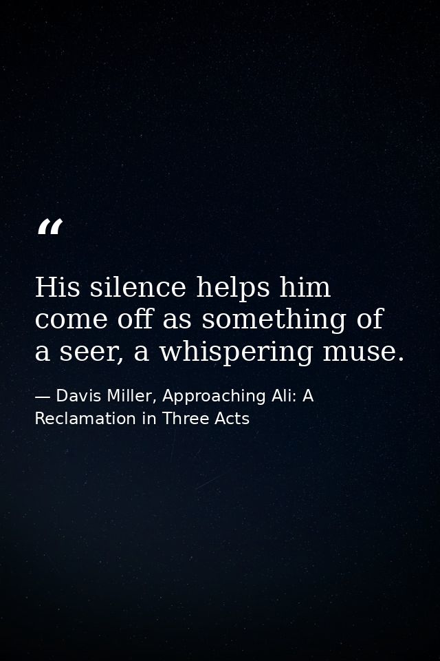 His silence helps him come off as something of a seer, a whispering muse. — Davis Miller, Approaching Ali: A Reclamation in Three Acts