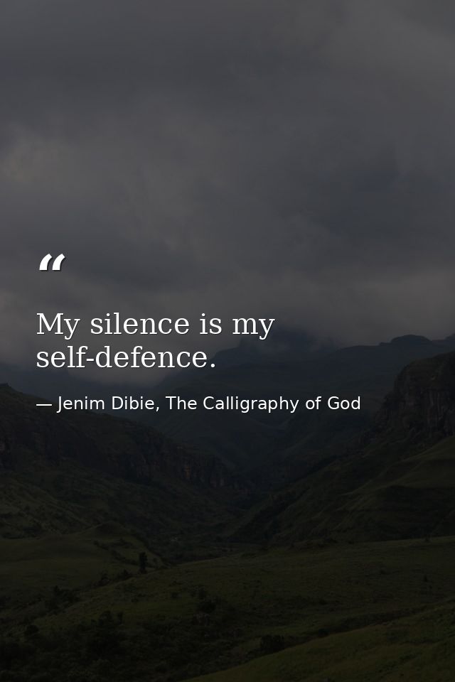 My silence is my self-defence. — Jenim Dibie, The Calligraphy of God