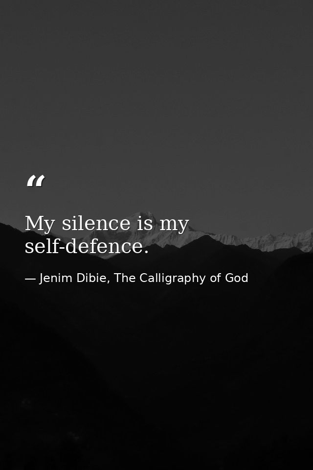 My silence is my self-defence. — Jenim Dibie, The Calligraphy of God