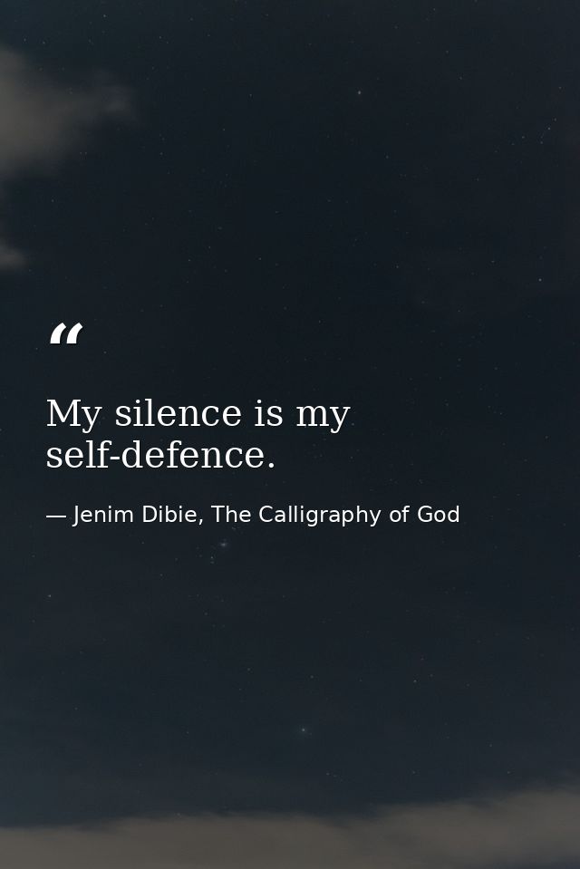 My silence is my self-defence. — Jenim Dibie, The Calligraphy of God