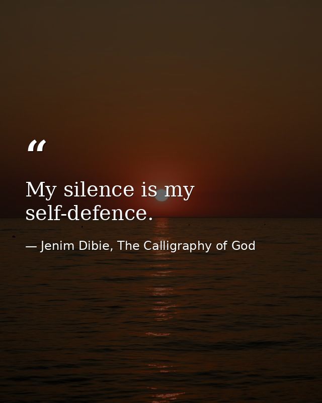 My silence is my self-defence. — Jenim Dibie, The Calligraphy of God