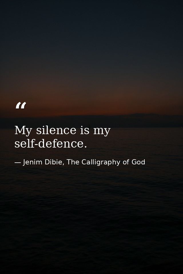 My silence is my self-defence. — Jenim Dibie, The Calligraphy of God