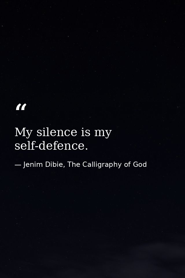 My silence is my self-defence. — Jenim Dibie, The Calligraphy of God