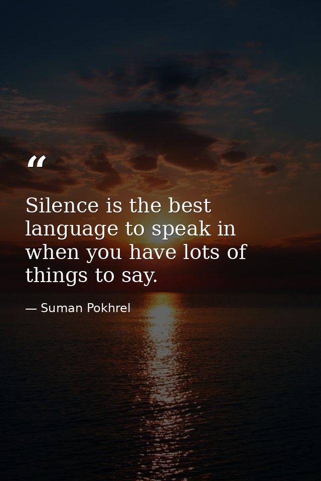 Silence is the best language to speak in when you have lots of things to say. — Suman Pokhrel