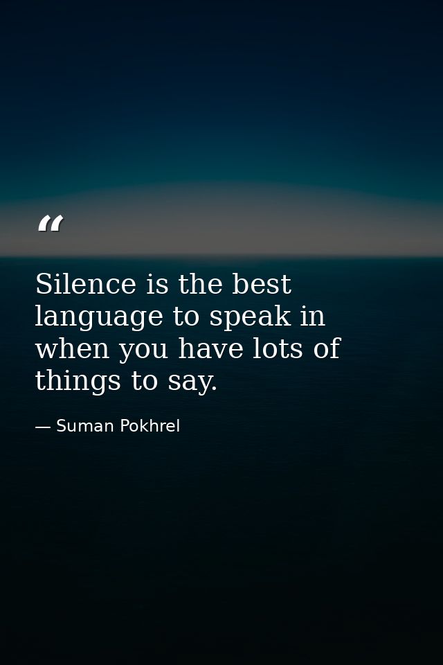 Silence is the best language to speak in when you have lots of things to say. — Suman Pokhrel