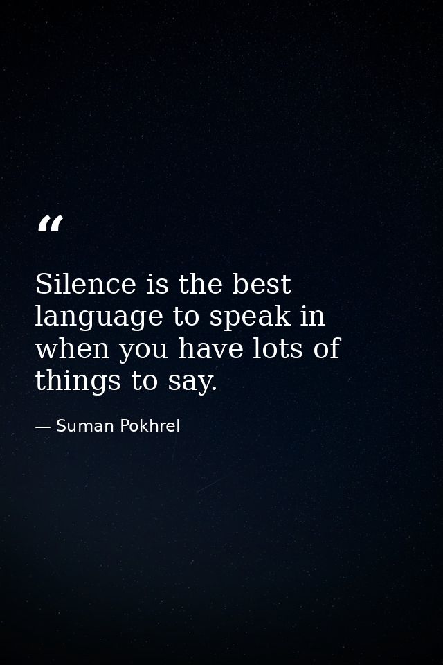 Silence is the best language to speak in when you have lots of things to say. — Suman Pokhrel
