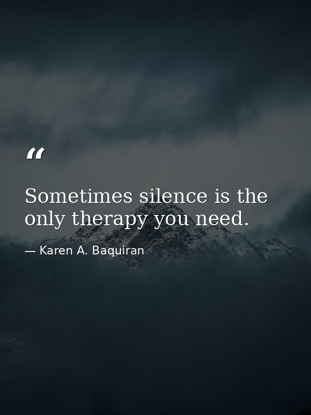 Sometimes silence is the only therapy you need. — Karen A. Baquiran
