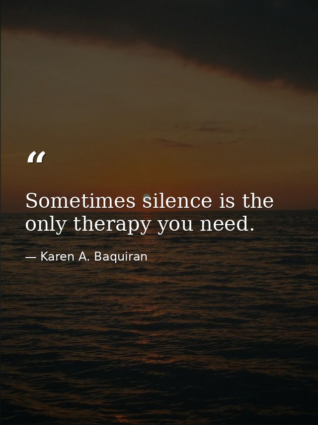 Sometimes silence is the only therapy you need. — Karen A. Baquiran