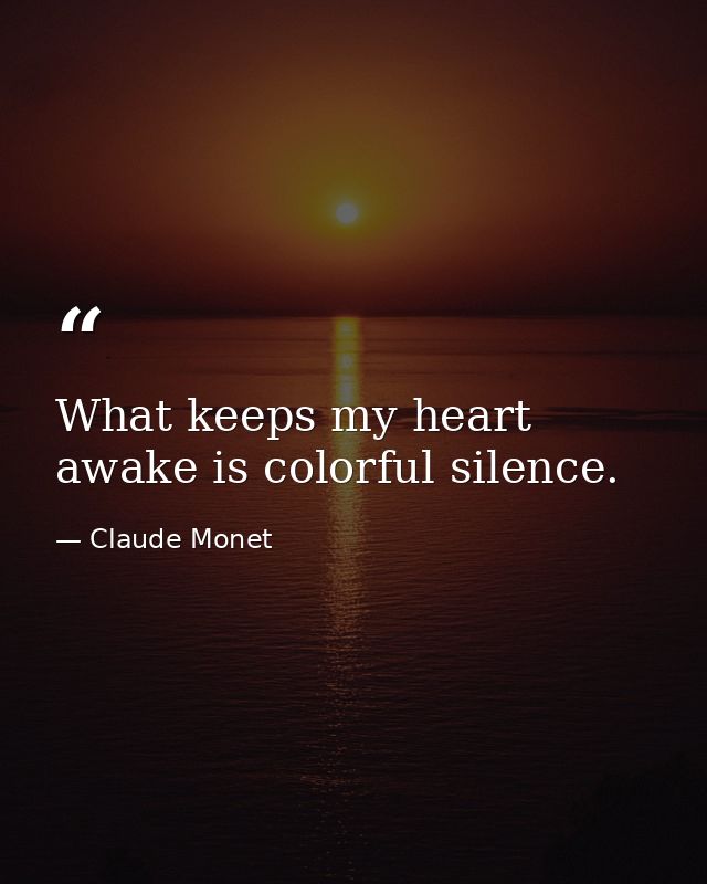What keeps my heart awake is colorful silence. — Claude Monet
