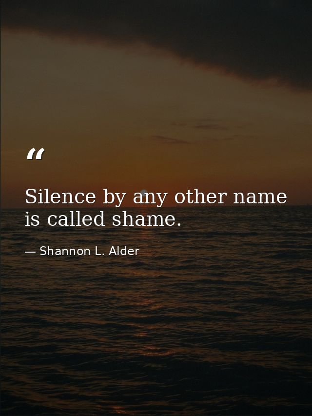 Silence by any other name is called shame. — Shannon L. Alder
