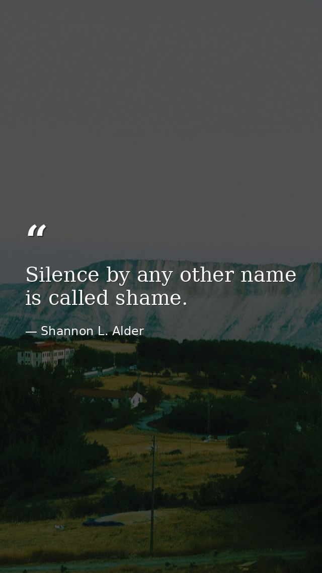 Silence by any other name is called shame. — Shannon L. Alder