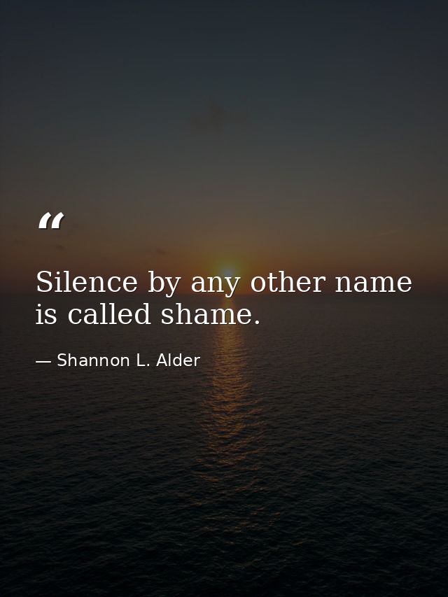 Silence by any other name is called shame. — Shannon L. Alder