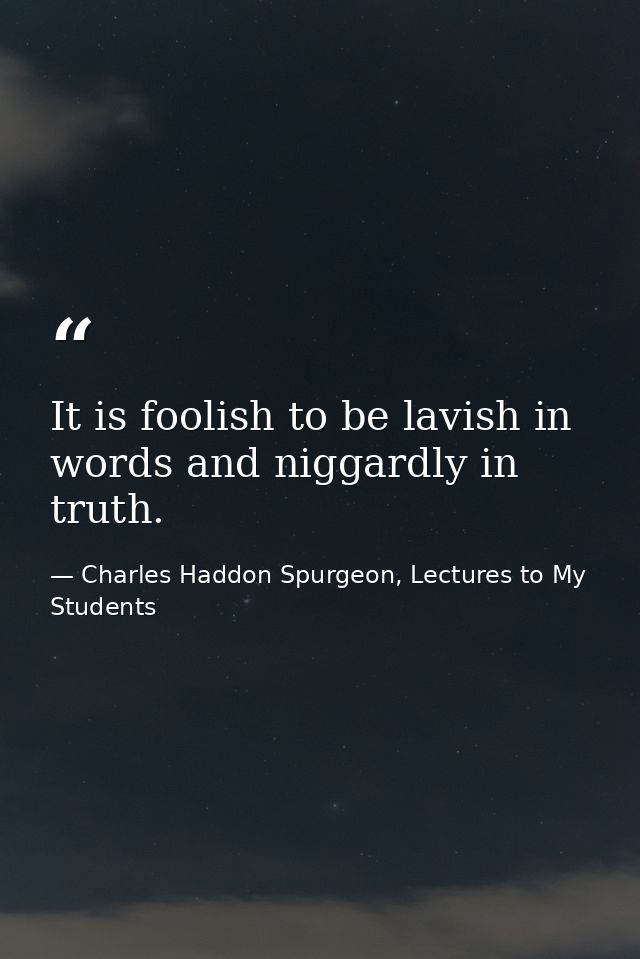 It is foolish to be lavish in words and niggardly in truth. — Charles Haddon Spurgeon, Lectures to My Students