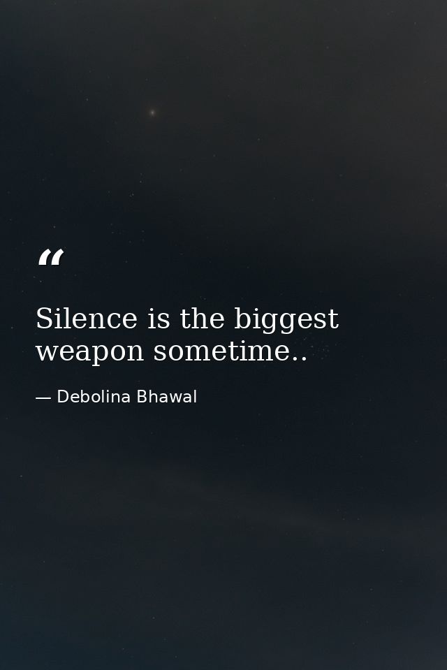 Silence is the biggest weapon sometime.. — Debolina Bhawal