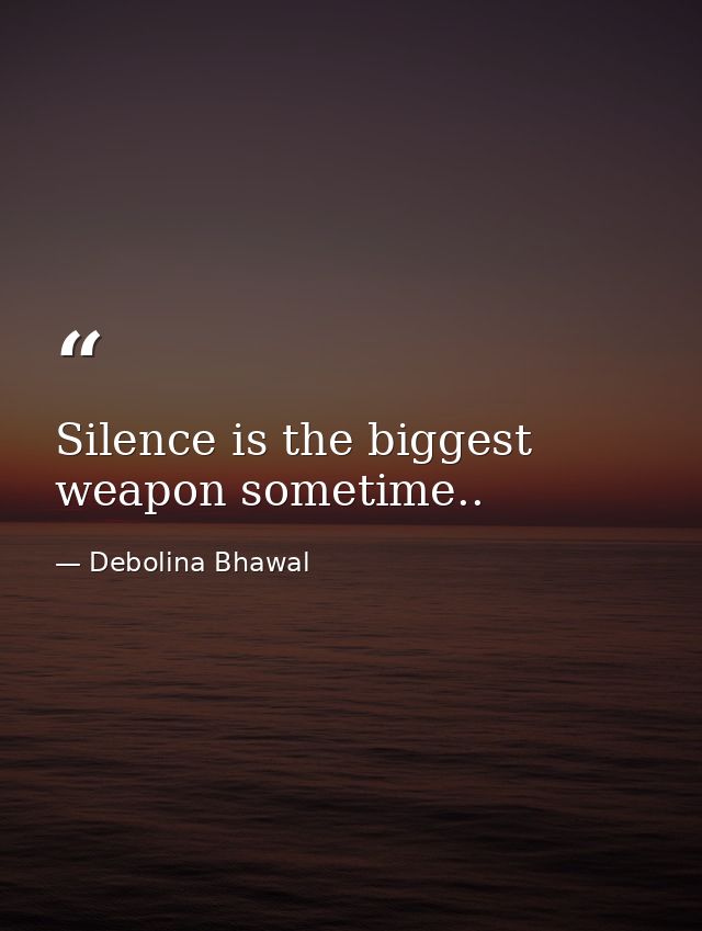 Silence is the biggest weapon sometime.. — Debolina Bhawal