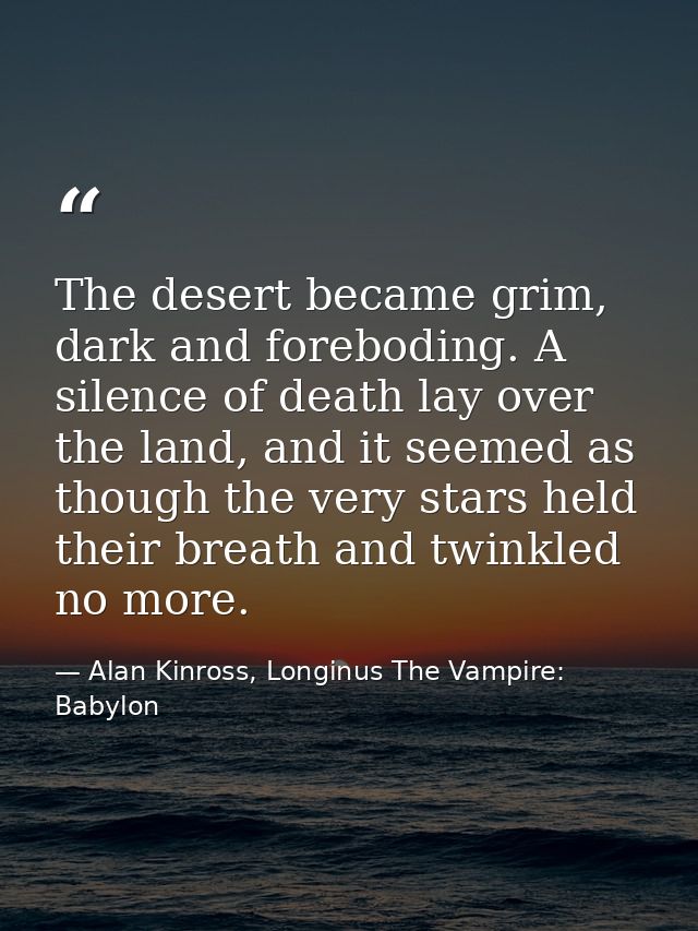 The desert became grim, dark and foreboding. A silence of death lay over the land, and it seemed as though the very star — Alan Kinross, Longinus The Vampire: Babylon
