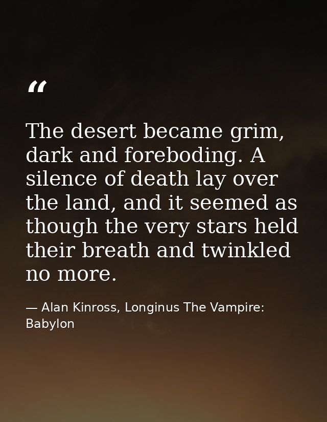 The desert became grim, dark and foreboding. A silence of death lay over the land, and it seemed as though the very star — Alan Kinross, Longinus The Vampire: Babylon