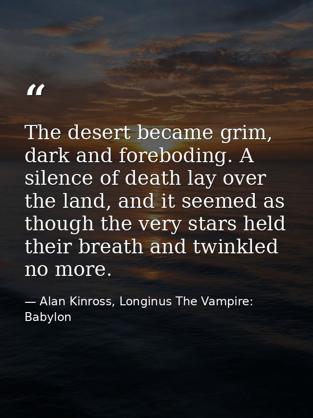 The desert became grim, dark and foreboding. A silence of death lay over the land, and it seemed as though the very star — Alan Kinross, Longinus The Vampire: Babylon
