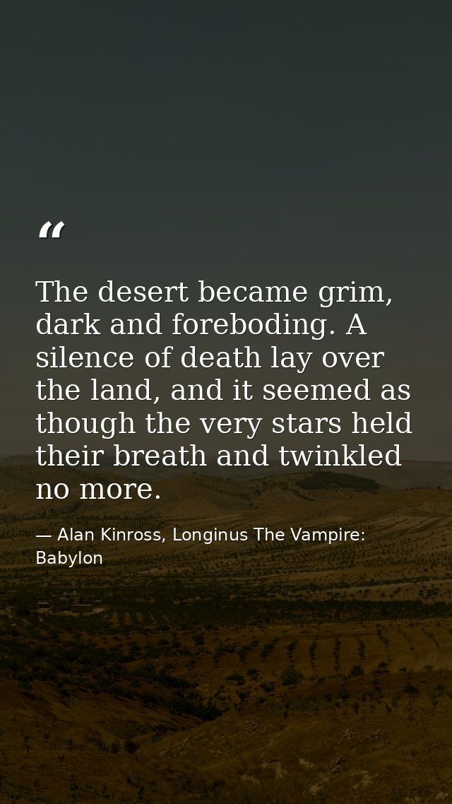 The desert became grim, dark and foreboding. A silence of death lay over the land, and it seemed as though the very star — Alan Kinross, Longinus The Vampire: Babylon