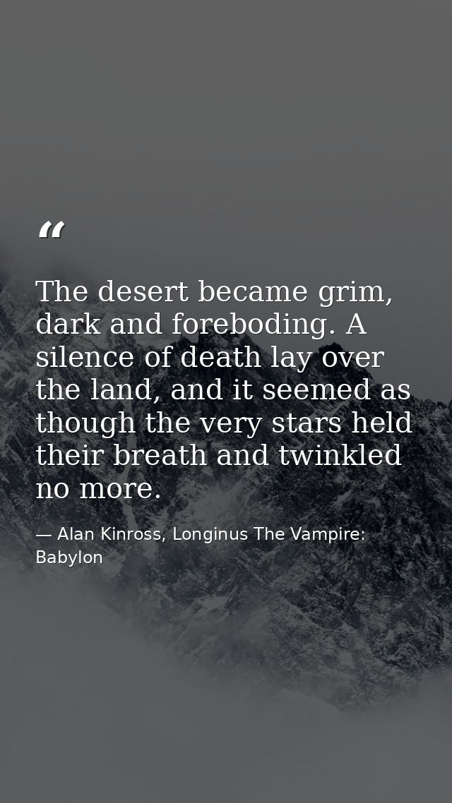 The desert became grim, dark and foreboding. A silence of death lay over the land, and it seemed as though the very star — Alan Kinross, Longinus The Vampire: Babylon
