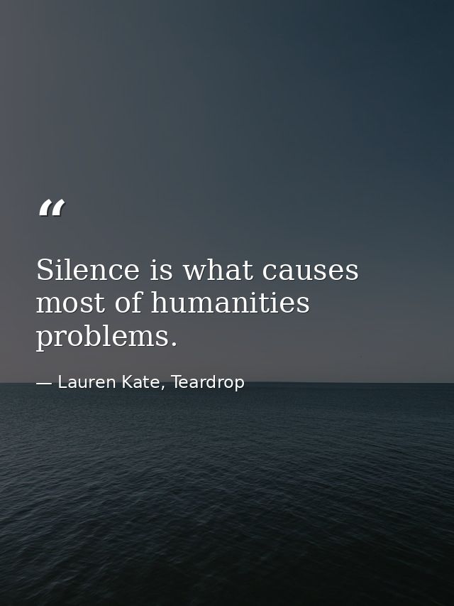 Silence is what causes most of humanities problems. — Lauren Kate, Teardrop