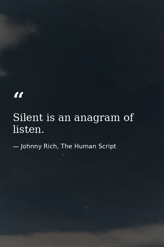 Silent is an anagram of listen. — Johnny Rich, The Human Script
