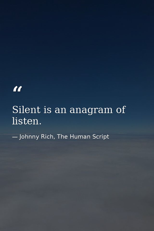 Silent is an anagram of listen. — Johnny Rich, The Human Script