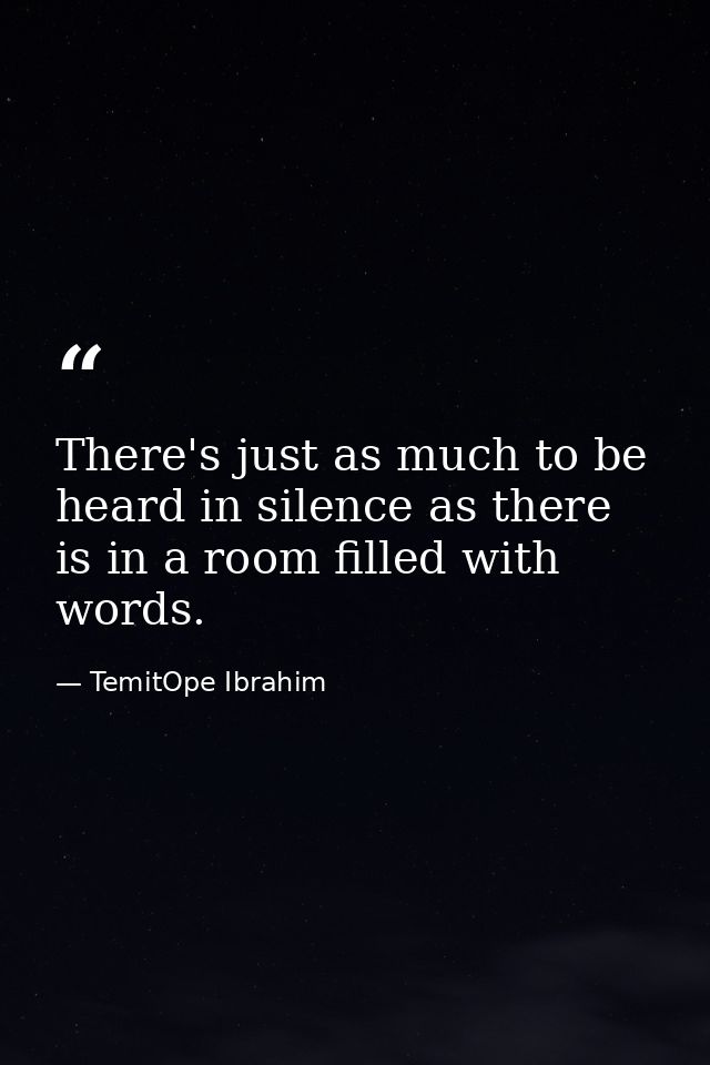There's just as much to be heard in silence as there is in a room filled with words. — TemitOpe Ibrahim