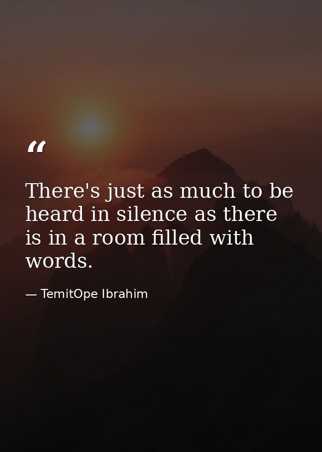 There's just as much to be heard in silence as there is in a room filled with words. — TemitOpe Ibrahim