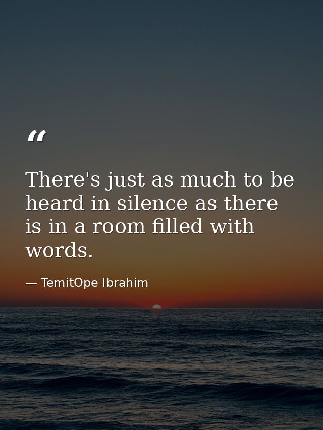 There's just as much to be heard in silence as there is in a room filled with words. — TemitOpe Ibrahim