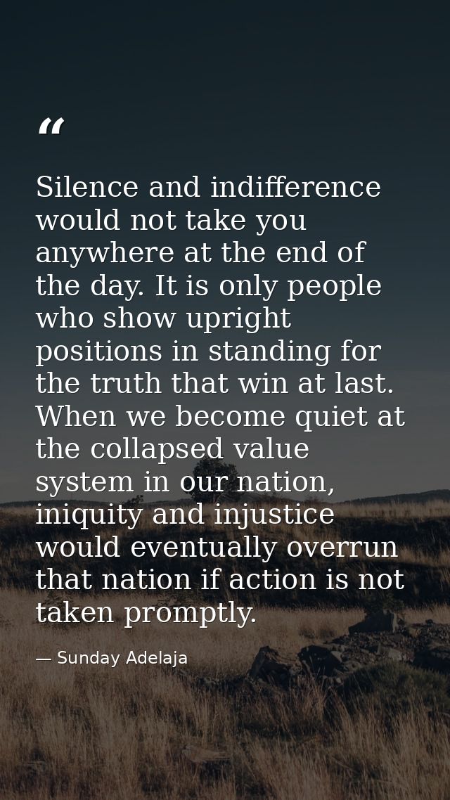 Silence and indifference would not take you anywhere at the end of the day. It is only people who show upright positions — Sunday Adelaja