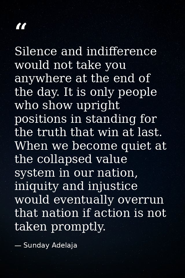 Silence and indifference would not take you anywhere at the end of the day. It is only people who show upright positions — Sunday Adelaja
