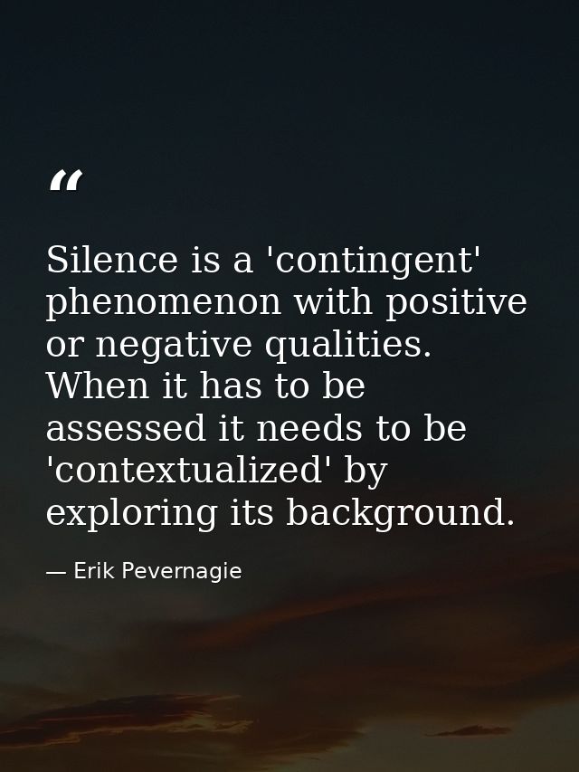 Silence is a 'contingent' phenomenon with positive or negative qualities. When it has to be assessed it needs to be 'con — Erik Pevernagie