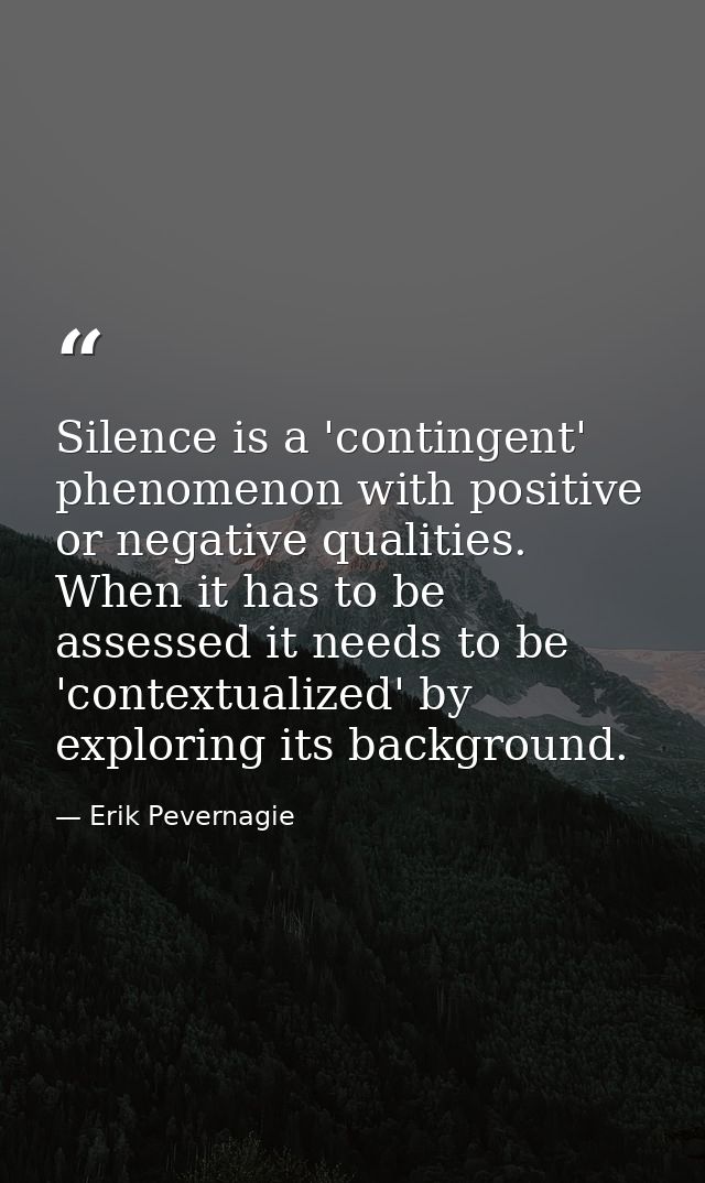 Silence is a 'contingent' phenomenon with positive or negative qualities. When it has to be assessed it needs to be 'con — Erik Pevernagie