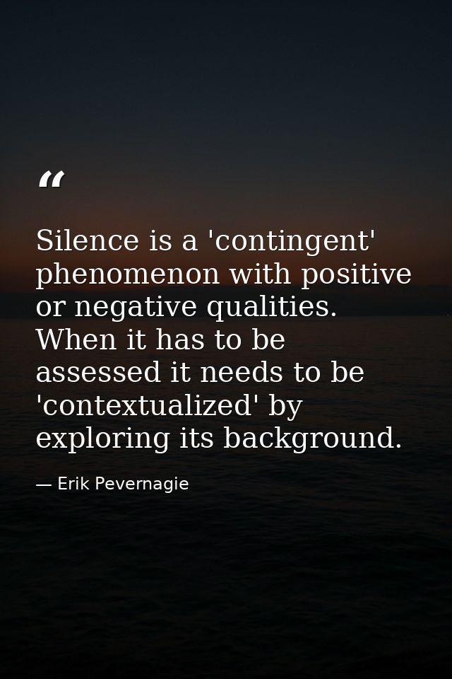 Silence is a 'contingent' phenomenon with positive or negative qualities. When it has to be assessed it needs to be 'con — Erik Pevernagie