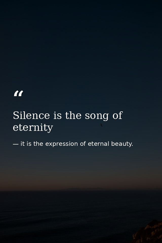 Silence is the song of eternity — it is the expression of eternal beauty.