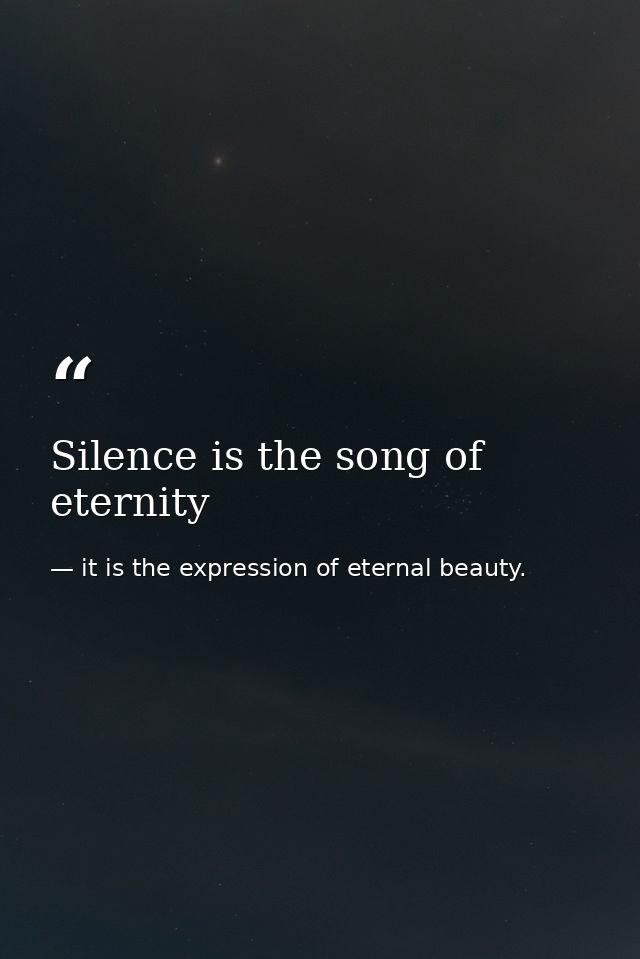 Silence is the song of eternity — it is the expression of eternal beauty.