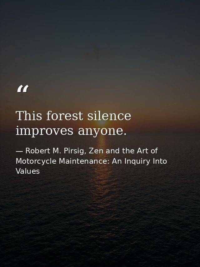 This forest silence improves anyone. — Robert M. Pirsig, Zen and the Art of Motorcycle Maintenance: An Inquiry Into Values