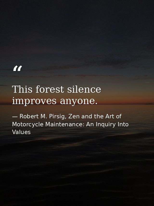 This forest silence improves anyone. — Robert M. Pirsig, Zen and the Art of Motorcycle Maintenance: An Inquiry Into Values