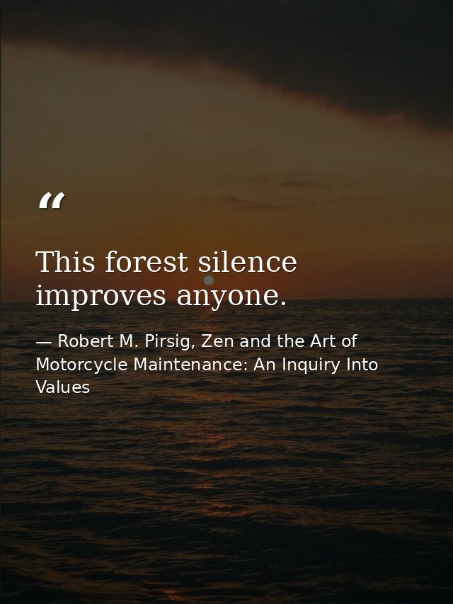 This forest silence improves anyone. — Robert M. Pirsig, Zen and the Art of Motorcycle Maintenance: An Inquiry Into Values