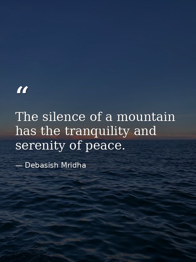 The silence of a mountain has the tranquility and serenity of peace. — Debasish Mridha